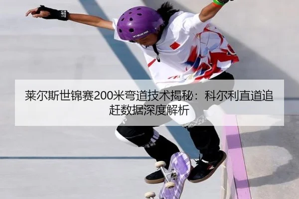 莱尔斯世锦赛200米弯道技术揭秘：科尔利直道追赶数据深度解析