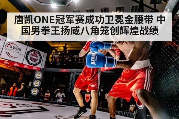 唐凯ONE冠军赛成功卫冕金腰带 中国男拳王扬威八角笼创辉煌战绩