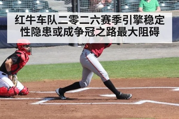 红牛车队二零二六赛季引擎稳定性隐患或成争冠之路最大阻碍