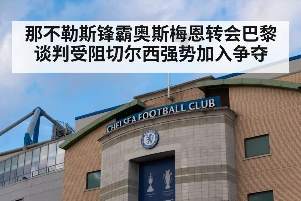 那不勒斯锋霸奥斯梅恩转会巴黎谈判受阻切尔西强势加入争夺