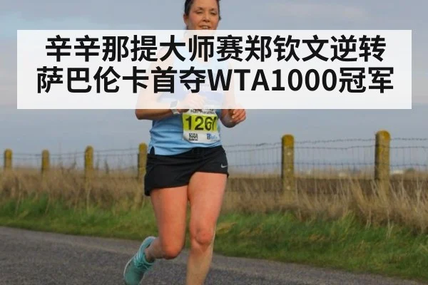 辛辛那提大师赛郑钦文逆转萨巴伦卡首夺WTA1000冠军