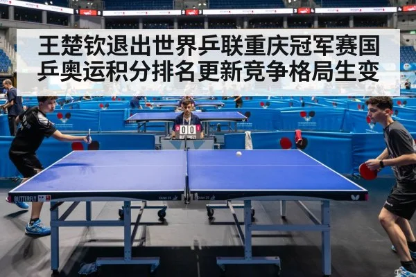 王楚钦退出世界乒联重庆冠军赛国乒奥运积分排名更新竞争格局生变