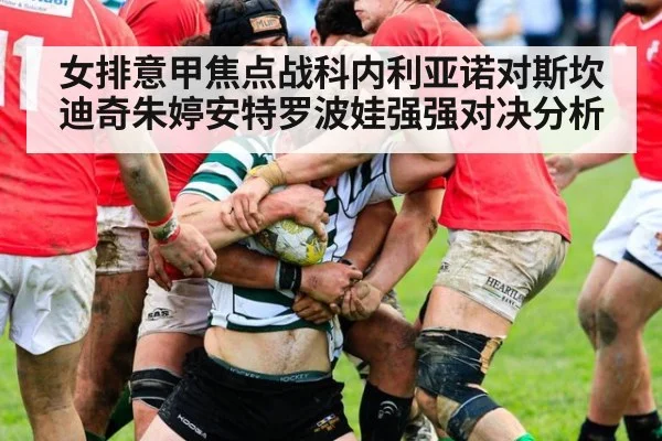 女排意甲焦点战科内利亚诺对斯坎迪奇朱婷安特罗波娃强强对决分析