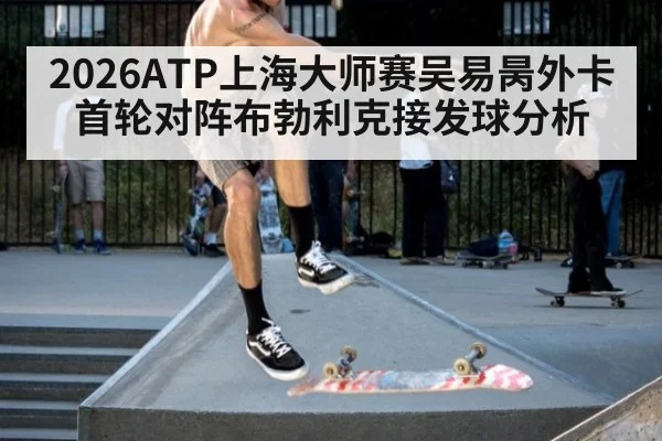2026ATP上海大师赛吴易昺外卡首轮对阵布勃利克接发球分析
