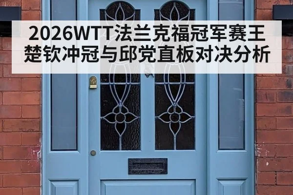 2026WTT法兰克福冠军赛王楚钦冲冠与邱党直板对决分析